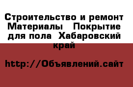 Строительство и ремонт Материалы - Покрытие для пола. Хабаровский край